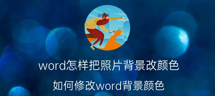 word怎样把照片背景改颜色 如何修改word背景颜色？